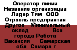 Оператор линии › Название организации ­ Лидер Тим, ООО › Отрасль предприятия ­ Другое › Минимальный оклад ­ 34 000 - Все города Работа » Вакансии   . Самарская обл.,Самара г.